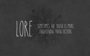 lore: sometimes the truth is more frightening than fiction